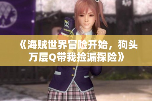 《海贼世界冒险开始，狗头万层Q带我捡漏探险》