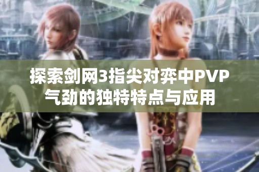 探索剑网3指尖对弈中PVP气劲的独特特点与应用