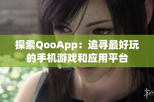 探索QooApp：追寻最好玩的手机游戏和应用平台
