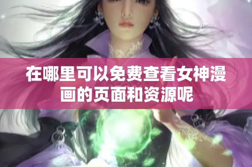 在哪里可以免费查看女神漫画的页面和资源呢