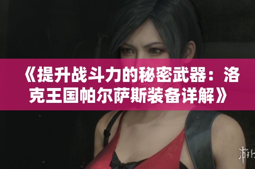 《提升战斗力的秘密武器：洛克王国帕尔萨斯装备详解》