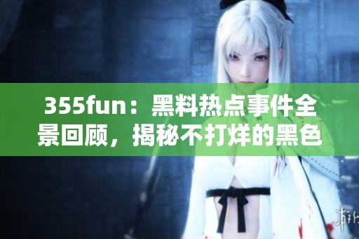 355fun：黑料热点事件全景回顾，揭秘不打烊的黑色内幕