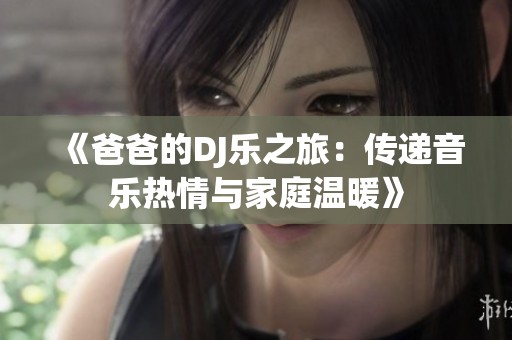 《爸爸的DJ乐之旅：传递音乐热情与家庭温暖》
