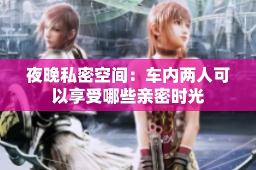 夜晚私密空间：车内两人可以享受哪些亲密时光