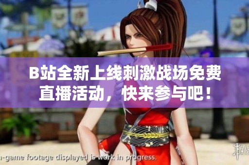 B站全新上线刺激战场免费直播活动，快来参与吧！