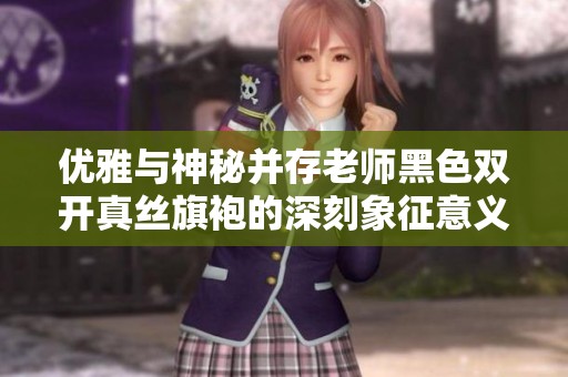 优雅与神秘并存老师黑色双开真丝旗袍的深刻象征意义