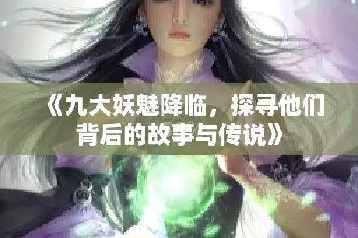 《九大妖魅降临，探寻他们背后的故事与传说》