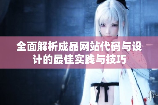 全面解析成品网站代码与设计的最佳实践与技巧