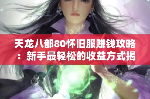天龙八部80怀旧服赚钱攻略：新手最轻松的收益方式揭秘