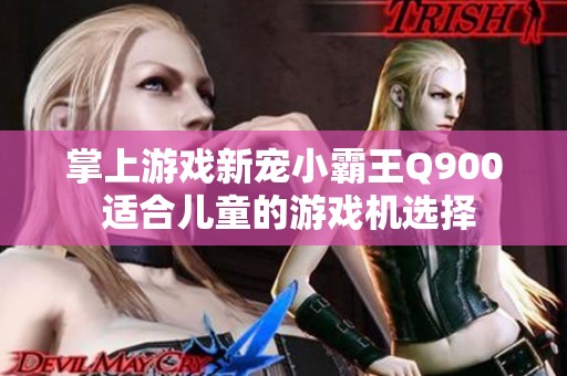 掌上游戏新宠小霸王Q900 适合儿童的游戏机选择