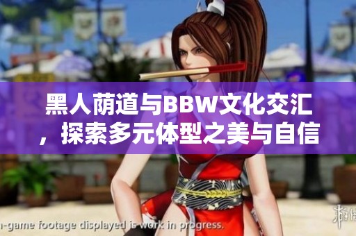 黑人荫道与BBW文化交汇，探索多元体型之美与自信