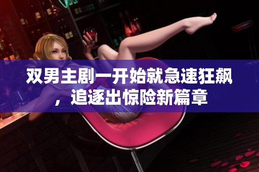双男主剧一开始就急速狂飙，追逐出惊险新篇章