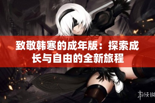 致敬韩寒的成年版：探索成长与自由的全新旅程