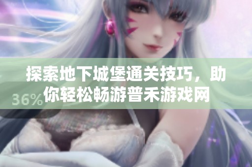 探索地下城堡通关技巧，助你轻松畅游普禾游戏网