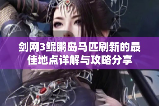 剑网3鲲鹏岛马匹刷新的最佳地点详解与攻略分享