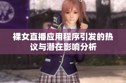 裸女直播应用程序引发的热议与潜在影响分析