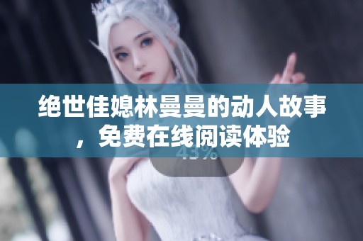 绝世佳媳林曼曼的动人故事，免费在线阅读体验