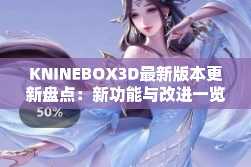 KNINEBOX3D最新版本更新盘点：新功能与改进一览