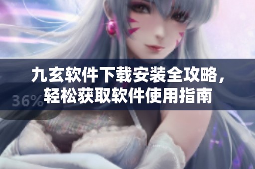 九玄软件下载安装全攻略，轻松获取软件使用指南