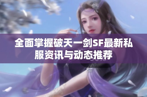 全面掌握破天一剑SF最新私服资讯与动态推荐