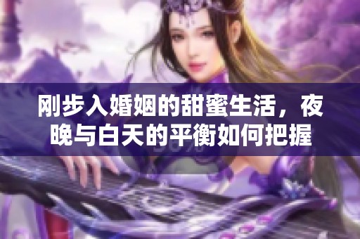 刚步入婚姻的甜蜜生活，夜晚与白天的平衡如何把握