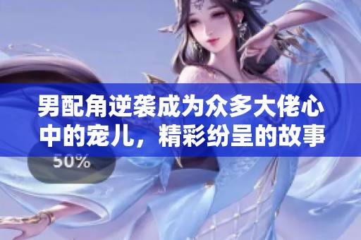 男配角逆袭成为众多大佬心中的宠儿，精彩纷呈的故事展开