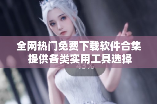 全网热门免费下载软件合集 提供各类实用工具选择