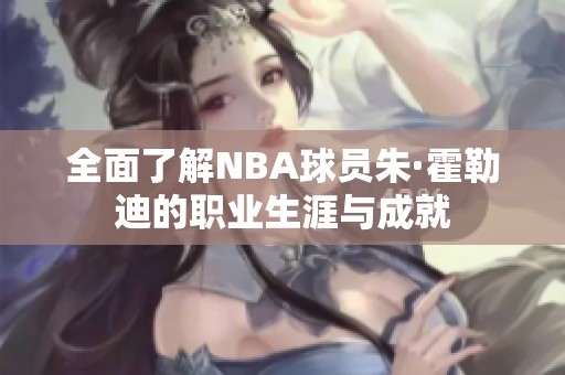 全面了解NBA球员朱·霍勒迪的职业生涯与成就