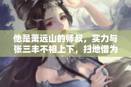 他是萧远山的师叔，实力与张三丰不相上下，扫地僧为何躲藏少林深处