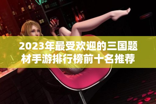 2023年最受欢迎的三国题材手游排行榜前十名推荐