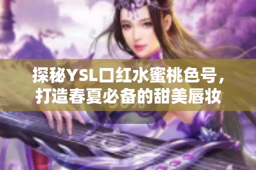 探秘YSL口红水蜜桃色号，打造春夏必备的甜美唇妆