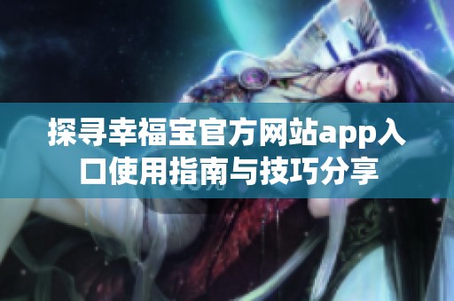 探寻幸福宝官方网站app入口使用指南与技巧分享