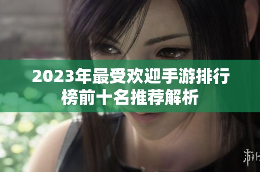 2023年最受欢迎手游排行榜前十名推荐解析