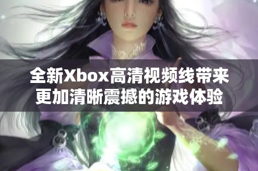 全新Xbox高清视频线带来更加清晰震撼的游戏体验