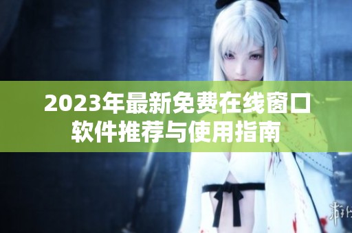 2023年最新免费在线窗口软件推荐与使用指南
