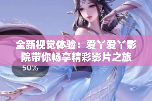 全新视觉体验：爱丫爱丫影院带你畅享精彩影片之旅