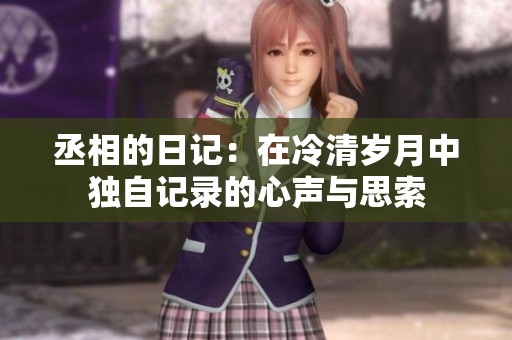 丞相的日记：在冷清岁月中独自记录的心声与思索