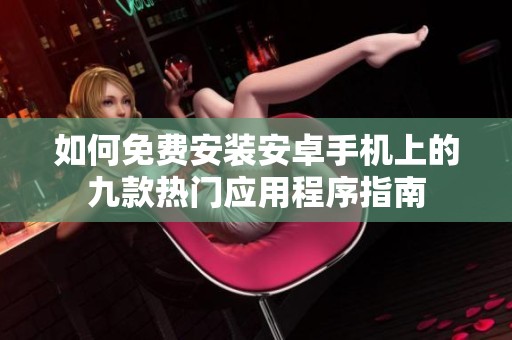 如何免费安装安卓手机上的九款热门应用程序指南