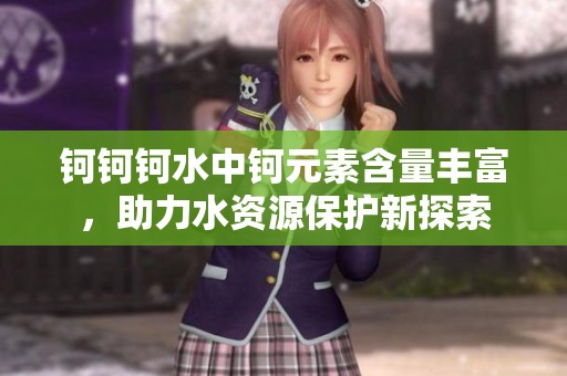 钶钶钶水中钶元素含量丰富，助力水资源保护新探索