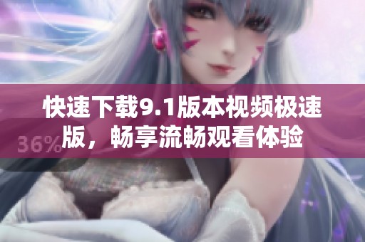 快速下载9.1版本视频极速版，畅享流畅观看体验