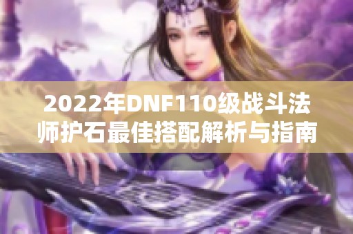 2022年DNF110级战斗法师护石最佳搭配解析与指南