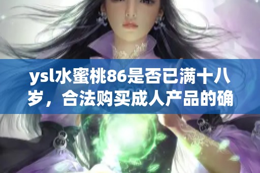 ysl水蜜桃86是否已满十八岁，合法购买成人产品的确认