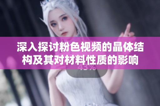 深入探讨粉色视频的晶体结构及其对材料性质的影响