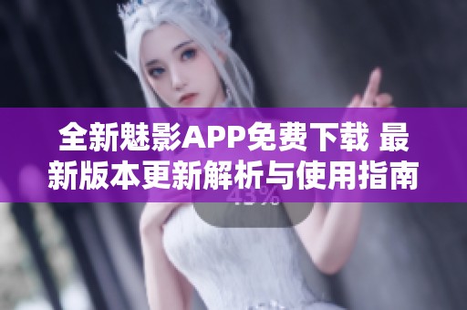 全新魅影APP免费下载 最新版本更新解析与使用指南