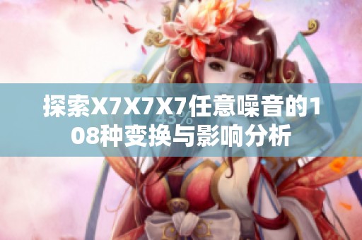 探索X7X7X7任意噪音的108种变换与影响分析