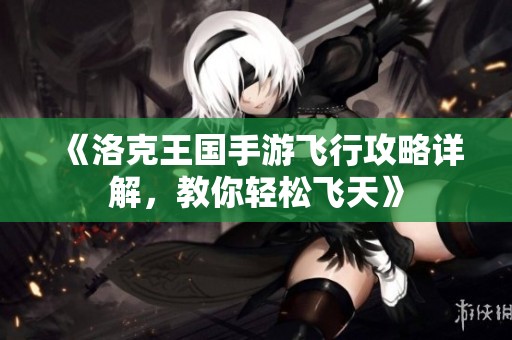《洛克王国手游飞行攻略详解，教你轻松飞天》
