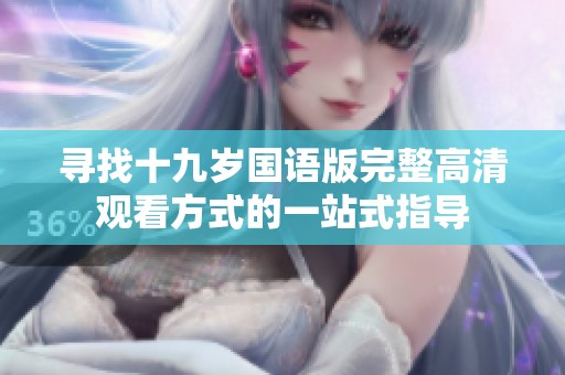 寻找十九岁国语版完整高清观看方式的一站式指导