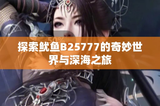 探索鱿鱼B25777的奇妙世界与深海之旅