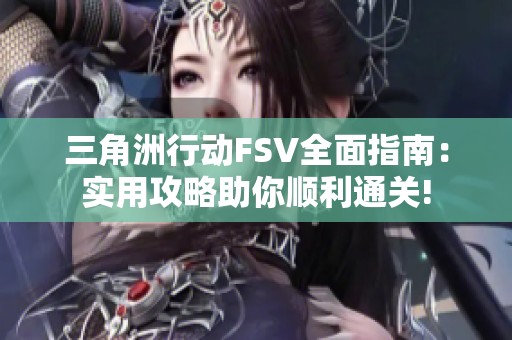 三角洲行动FSV全面指南：实用攻略助你顺利通关!