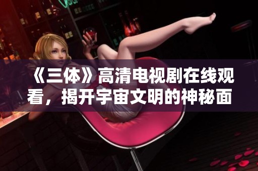 《三体》高清电视剧在线观看，揭开宇宙文明的神秘面纱